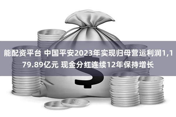 能配资平台 中国平安2023年实现归母营运利润1,179.89亿元 现金分红连续12年保持增长