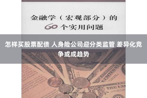 怎样买股票配债 人身险公司迎分类监管 差异化竞争或成趋势
