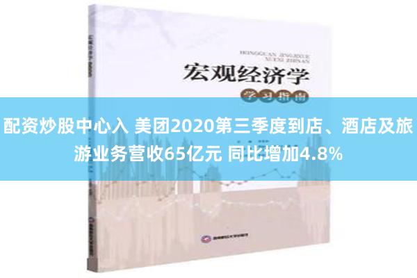配资炒股中心入 美团2020第三季度到店、酒店及旅游业务营收65亿元 同比增加4.8%