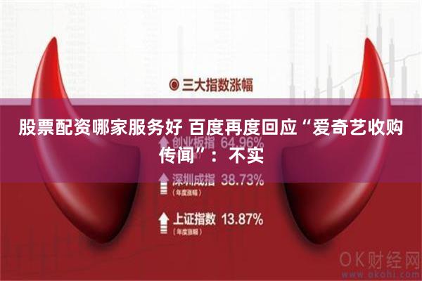 股票配资哪家服务好 百度再度回应“爱奇艺收购传闻”：不实