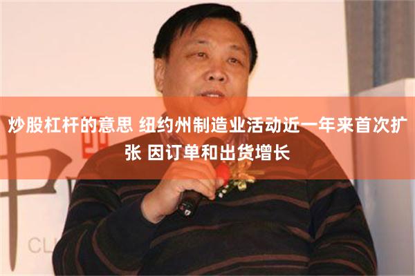 炒股杠杆的意思 纽约州制造业活动近一年来首次扩张 因订单和出货增长