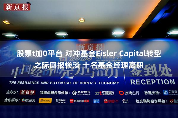 股票t加0平台 对冲基金Eisler Capital转型之际回报惨淡 十名基金经理离职
