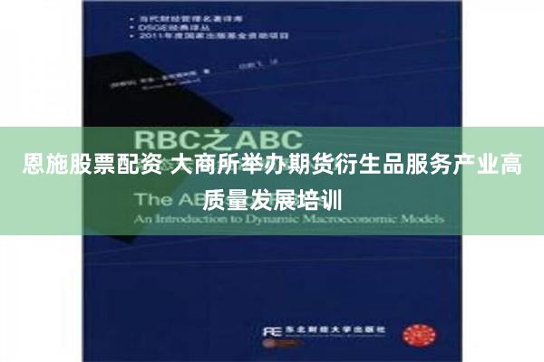 恩施股票配资 大商所举办期货衍生品服务产业高质量发展培训