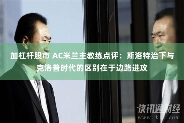 加杠杆股市 AC米兰主教练点评：斯洛特治下与克洛普时代的区别在于边路进攻