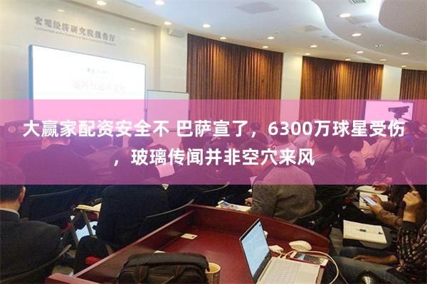 大赢家配资安全不 巴萨宣了，6300万球星受伤，玻璃传闻并非空穴来风