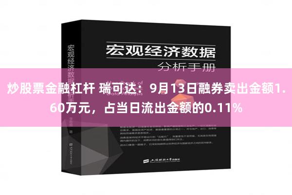 炒股票金融杠杆 瑞可达：9月13日融券卖出金额1.60万元，占当日流出金额的0.11%