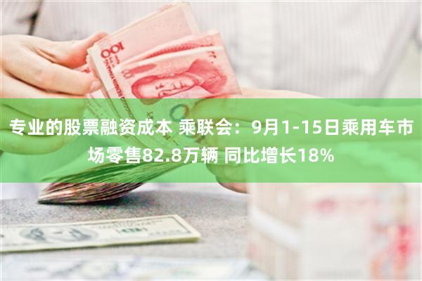专业的股票融资成本 乘联会：9月1-15日乘用车市场零售82.8万辆 同比增长18%