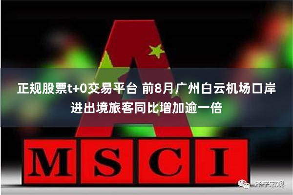 正规股票t+0交易平台 前8月广州白云机场口岸进出境旅客同比增加逾一倍