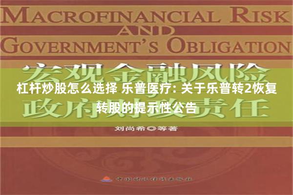 杠杆炒股怎么选择 乐普医疗: 关于乐普转2恢复转股的提示性公告