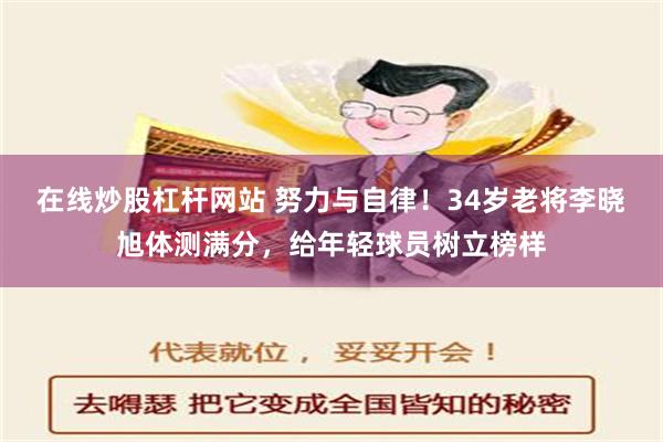 在线炒股杠杆网站 努力与自律！34岁老将李晓旭体测满分，给年轻球员树立榜样