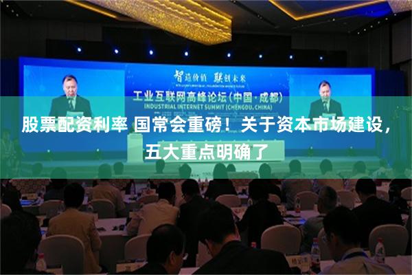 股票配资利率 国常会重磅！关于资本市场建设，五大重点明确了