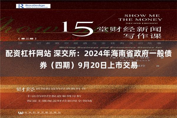 配资杠杆网站 深交所：2024年海南省政府一般债券（四期）9月20日上市交易