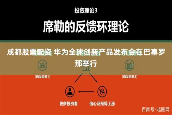 成都股票配资 华为全球创新产品发布会在巴塞罗那举行