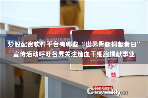 炒股配资软件平台有哪些 “世界骨髓捐献者日”宣传活动呼吁各界关注造血干细胞捐献事业