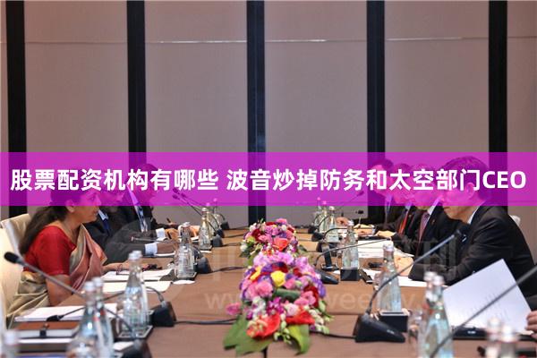 股票配资机构有哪些 波音炒掉防务和太空部门CEO