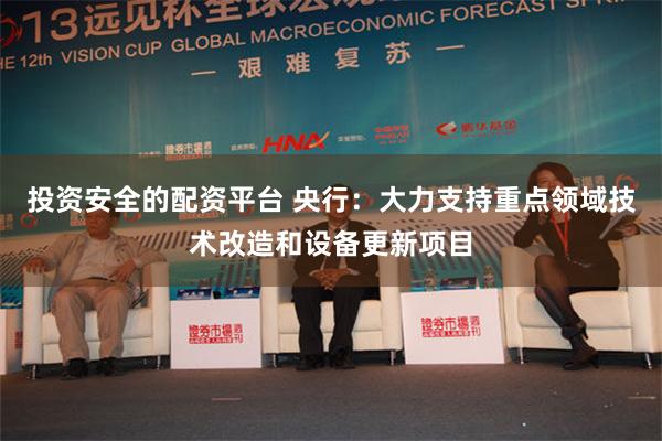 投资安全的配资平台 央行：大力支持重点领域技术改造和设备更新项目