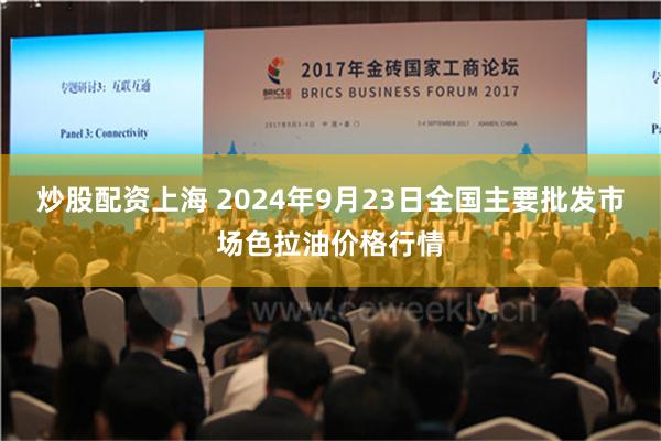 炒股配资上海 2024年9月23日全国主要批发市场色拉油价格行情