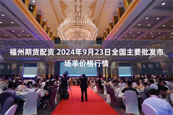 福州期货配资 2024年9月23日全国主要批发市场羊价格行情