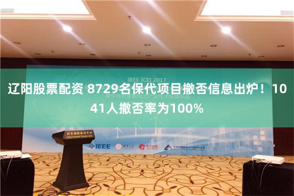 辽阳股票配资 8729名保代项目撤否信息出炉！1041人撤否率为100%