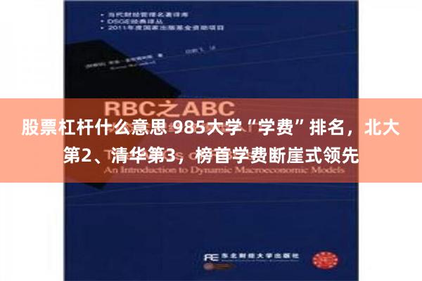 股票杠杆什么意思 985大学“学费”排名，北大第2、清华第3，榜首学费断崖式领先
