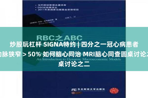 炒股玩杠杆 SIGNA特约 | 四分之一冠心病患者颈动脉狭窄＞50% 如何脑心同治 MRI脑心同查圆桌讨论之二