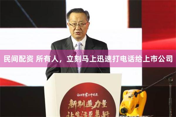 民间配资 所有人，立刻马上迅速打电话给上市公司