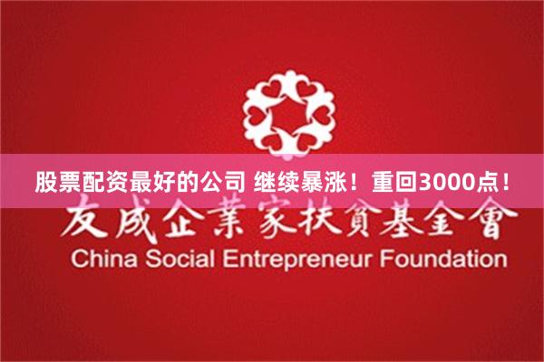股票配资最好的公司 继续暴涨！重回3000点！