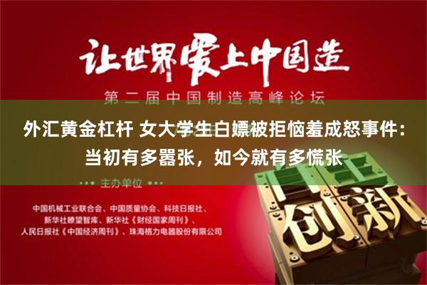 外汇黄金杠杆 女大学生白嫖被拒恼羞成怒事件：当初有多嚣张，如今就有多慌张