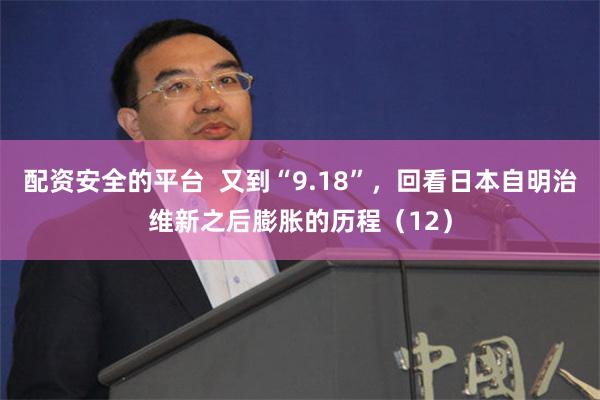 配资安全的平台  又到“9.18”，回看日本自明治维新之后膨胀的历程（12）