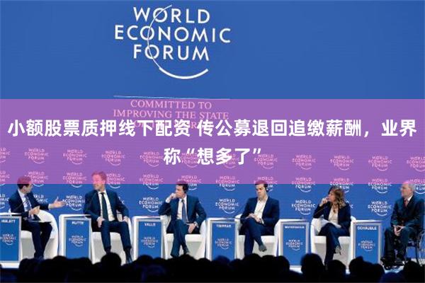 小额股票质押线下配资 传公募退回追缴薪酬，业界称“想多了”
