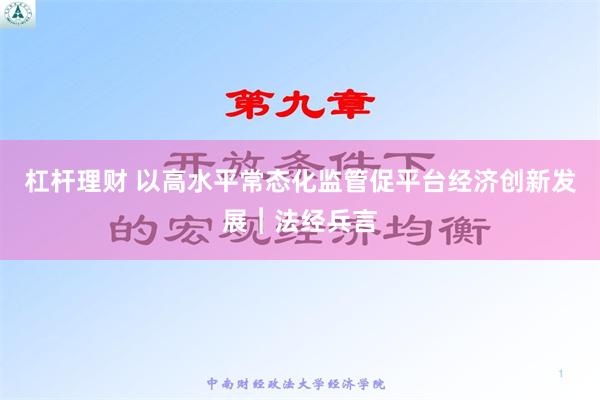 杠杆理财 以高水平常态化监管促平台经济创新发展︱法经兵言