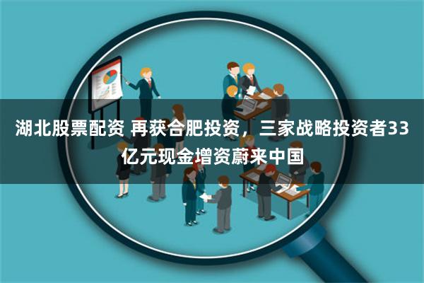 湖北股票配资 再获合肥投资，三家战略投资者33亿元现金增资蔚来中国