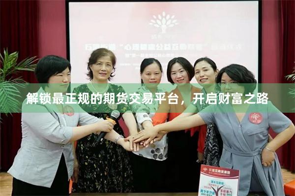 解锁最正规的期货交易平台，开启财富之路