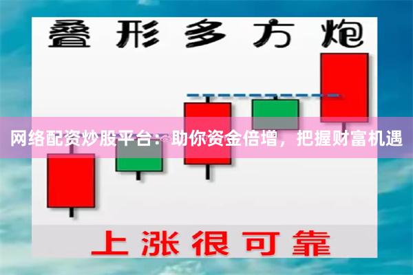 网络配资炒股平台：助你资金倍增，把握财富机遇