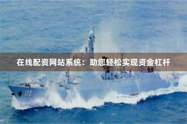 在线配资网站系统：助您轻松实现资金杠杆