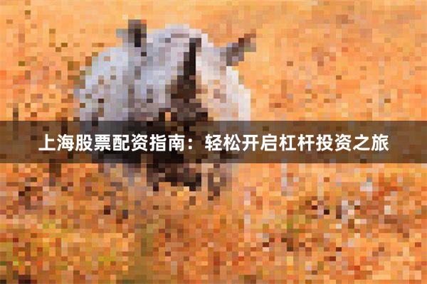 上海股票配资指南：轻松开启杠杆投资之旅