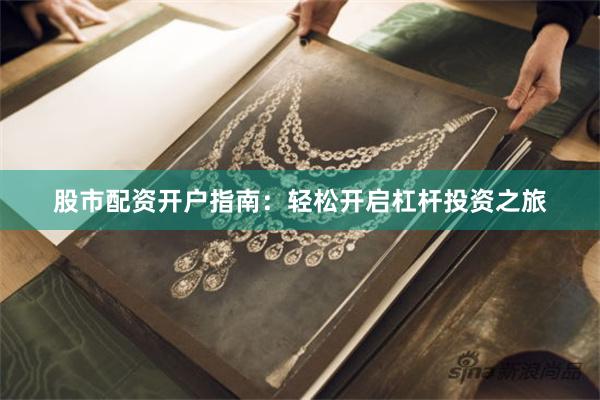 股市配资开户指南：轻松开启杠杆投资之旅