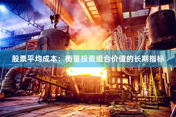 股票平均成本：衡量投资组合价值的长期指标