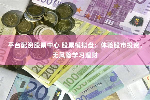 平台配资股票中心 股票模拟盘：体验股市投资，无风险学习理财