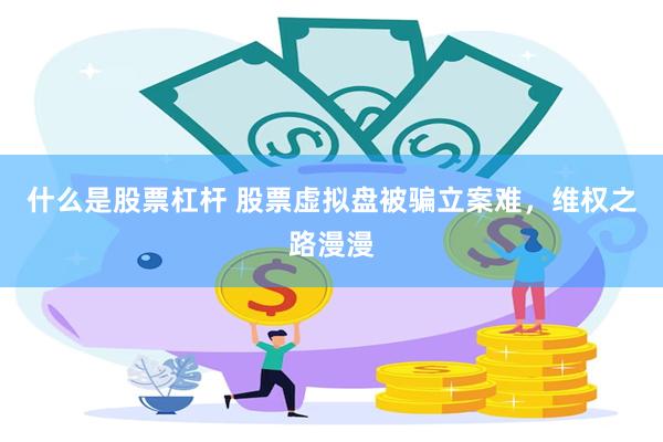 什么是股票杠杆 股票虚拟盘被骗立案难，维权之路漫漫