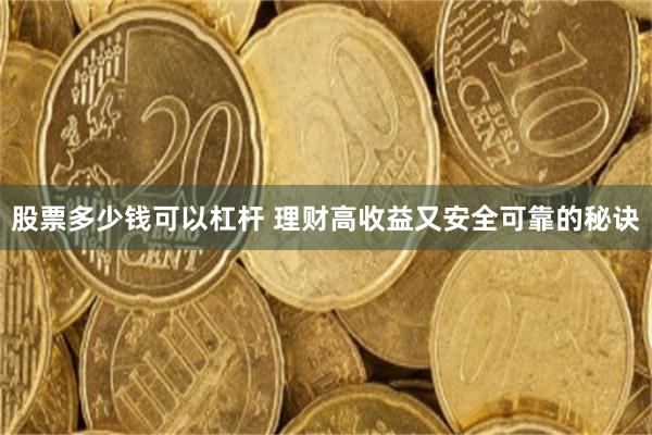 股票多少钱可以杠杆 理财高收益又安全可靠的秘诀