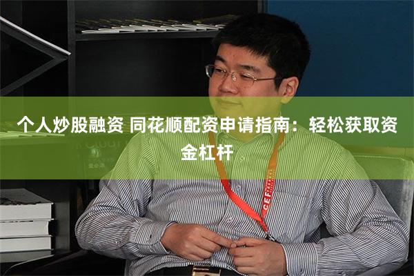 个人炒股融资 同花顺配资申请指南：轻松获取资金杠杆