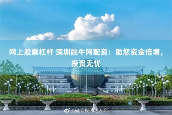 网上股票杠杆 深圳融牛网配资：助您资金倍增，投资无忧