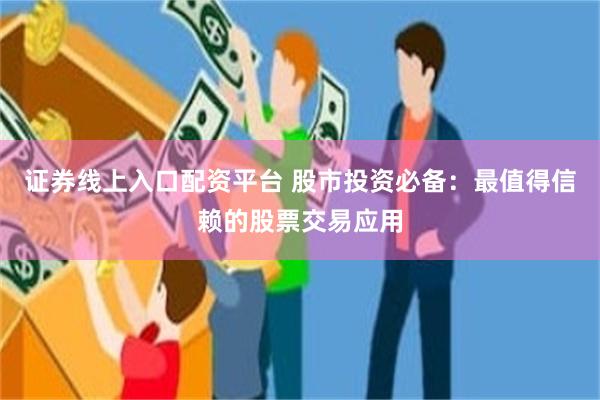 证券线上入口配资平台 股市投资必备：最值得信赖的股票交易应用