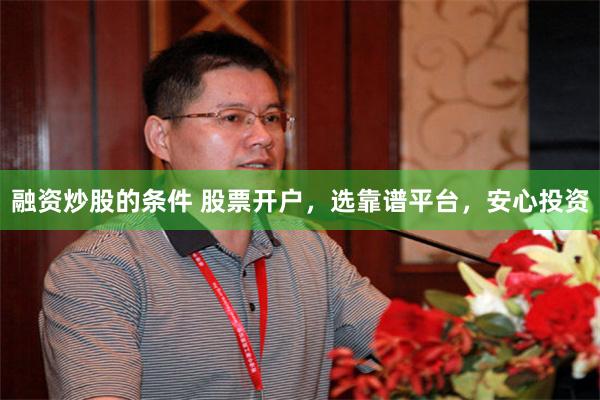 融资炒股的条件 股票开户，选靠谱平台，安心投资