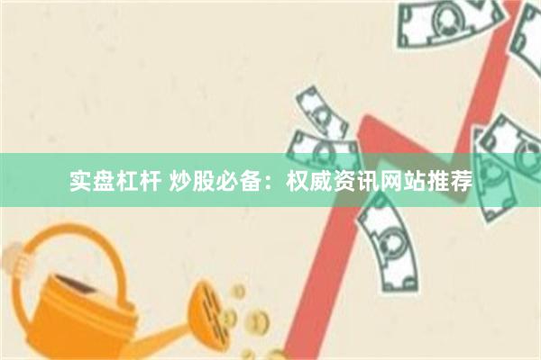实盘杠杆 炒股必备：权威资讯网站推荐