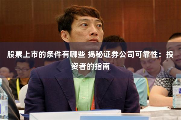 股票上市的条件有哪些 揭秘证券公司可靠性：投资者的指南