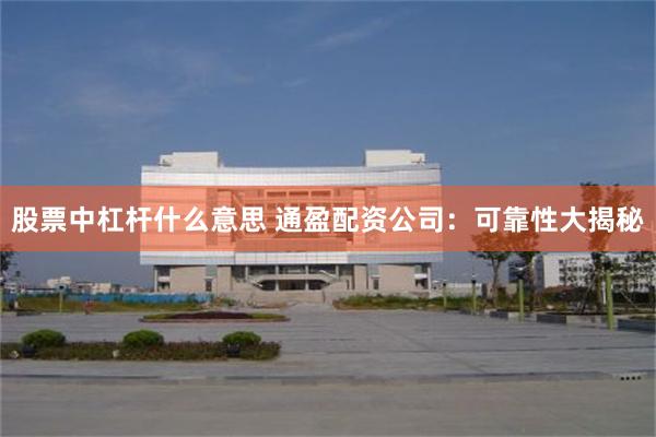 股票中杠杆什么意思 通盈配资公司：可靠性大揭秘