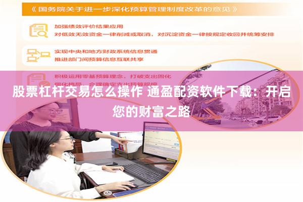 股票杠杆交易怎么操作 通盈配资软件下载：开启您的财富之路