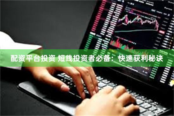 配资平台投资 短线投资者必备：快速获利秘诀